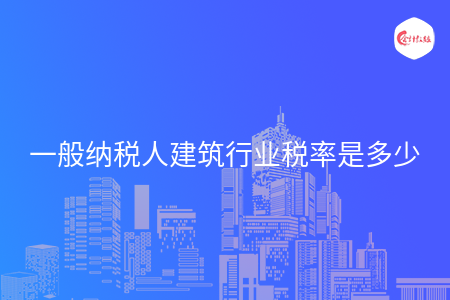 一般纳税人建筑行业税率是多少