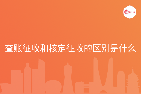 查账征收和核定征收的区别是什么