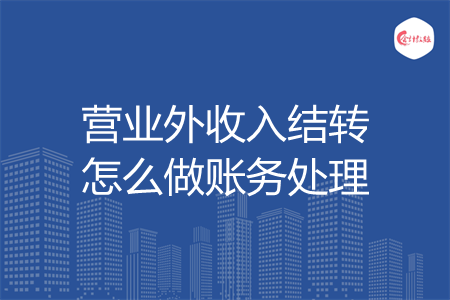 营业外收入结转怎么做账务处理