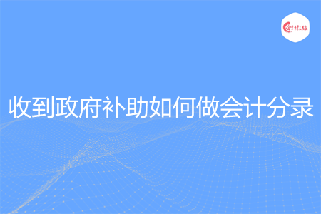 收到政府补助如何做会计分录