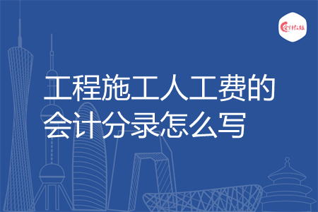 工程施工人工费的会计分录怎么写