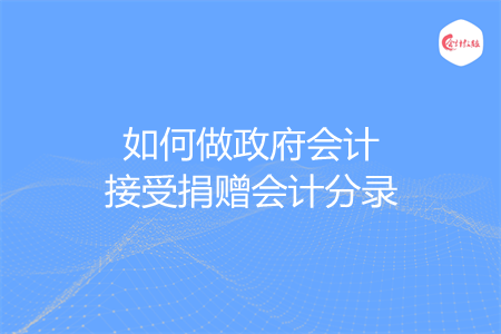 如何做政府会计接受捐赠会计分录
