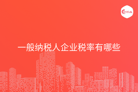 一般纳税人企业税率有哪些