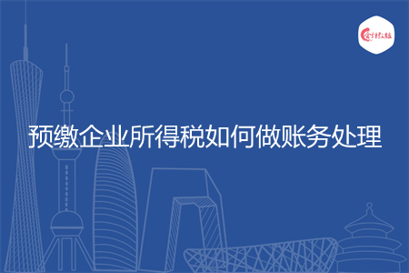 预缴企业所得税如何做账务处理