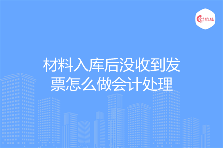 材料入库后没收到发票怎么做会计处理
