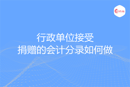 行政单位接受捐赠的会计分录如何做