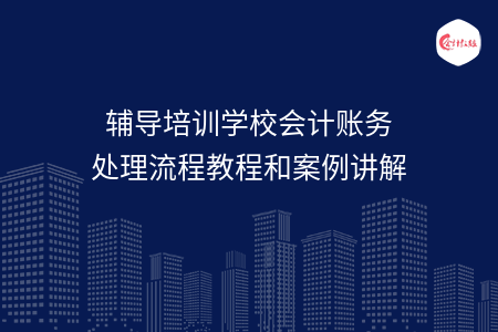辅导培训学校会计账务处理流程教程和案例讲解