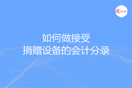 如何做接受捐赠设备的会计分录