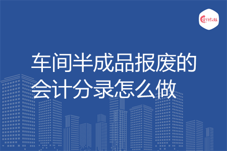 车间半成品报废的会计分录怎么做