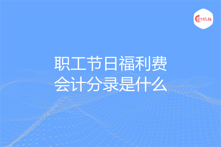 职工节日福利费会计分录是什么