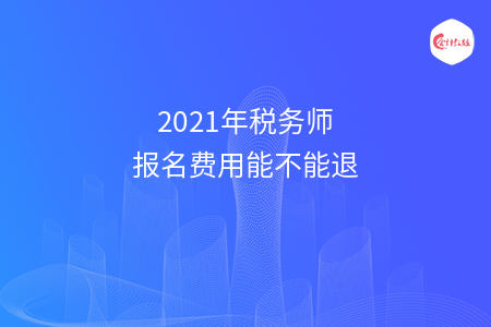 2021年税务师报名费用能不能退