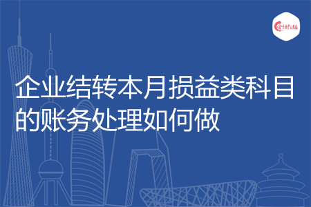 企业结转本月损益类科目的账务处理如何做