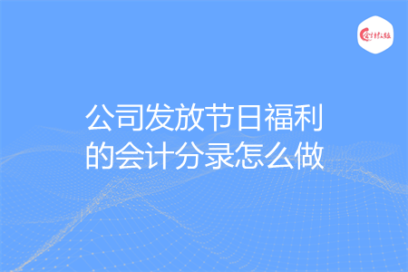 公司发放节日福利的会计分录怎么做