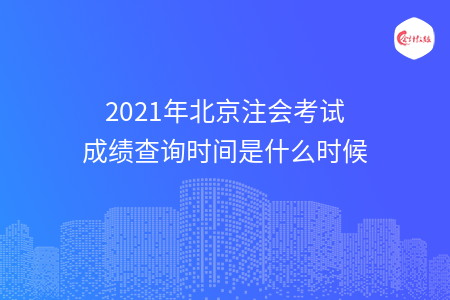 2021年北京注會(huì)考試成績(jī)查詢時(shí)間是什么時(shí)候