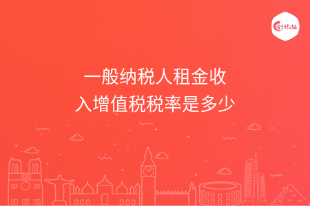 一般纳税人租金收入增值税税率是多少