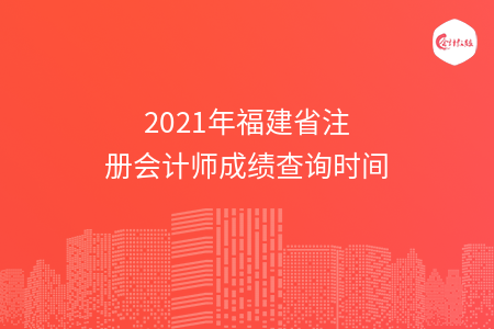 2021年福建省注冊會計師成績查詢時間