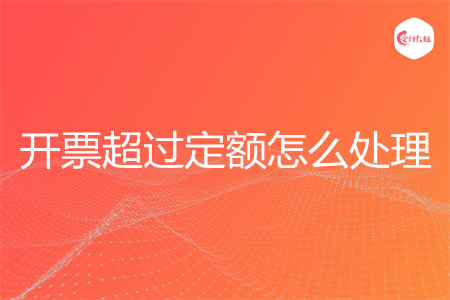 开票超过定额怎么处理