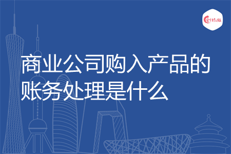 商业公司购入产品的账务处理是什么
