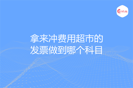 拿来冲费用超市的发票做到哪个科目