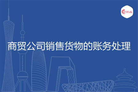 商贸公司销售货物的账务处理