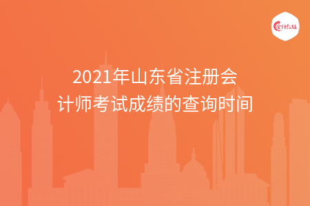 2021年山東省注冊會計師考試成績的查詢時間