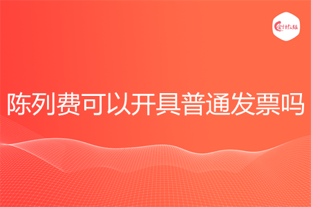 陈列费可以开具普通发票吗