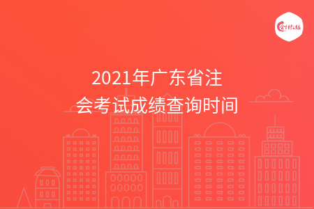 2021年廣東省注會(huì)考試成績(jī)查詢時(shí)間