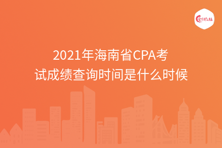 2021年海南省CPA考試成績查詢時間是什么時候