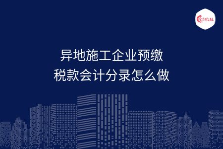 异地施工企业预缴税款会计分录怎么做