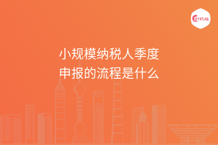 小规模纳税人季度申报的流程是什么