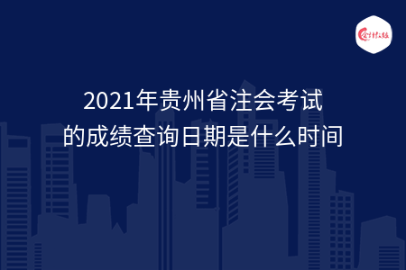 2021年貴州省注會(huì)考試的成績查詢?nèi)掌谑鞘裁磿r(shí)間