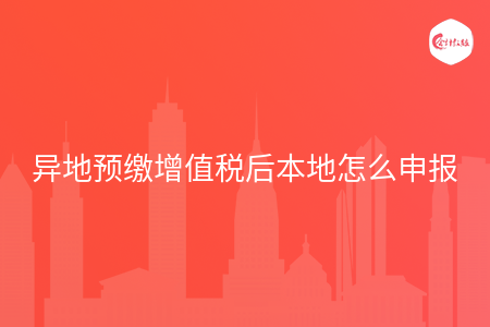 异地预缴增值税后本地怎么申报