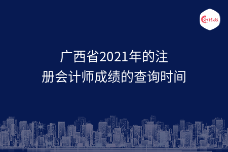 廣西省2021年的注冊會(huì)計(jì)師成績的查詢時(shí)間