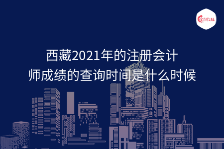 西藏2021年的注冊(cè)會(huì)計(jì)師成績的查詢時(shí)間是什么時(shí)候