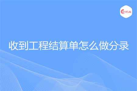 收到工程结算单怎么做分录