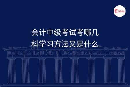 會計中級考試考哪幾科學(xué)習(xí)方法又是什么