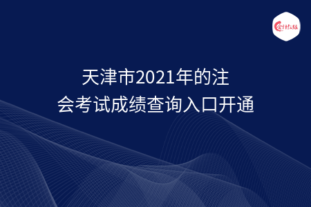 天津市2021年的注會(huì)考試成績(jī)查詢?nèi)肟陂_(kāi)通