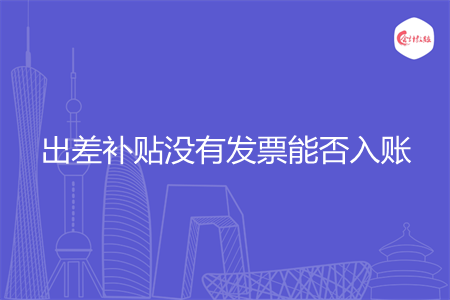 出差补贴没有发票能否入账