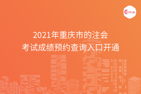 2021年重庆市的注会考试成绩预约查询入口开通
