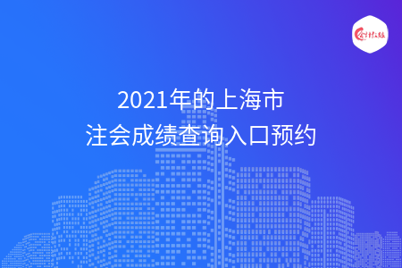 2021年的上海市注會成績查詢?nèi)肟陬A(yù)約