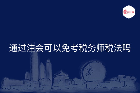 通过注会可以免考税务师税法吗