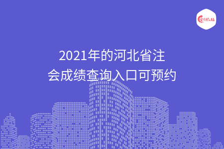 2021年的河北省注会成绩查询入口可预约