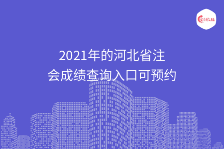 2021年的河北省注會成績查詢?nèi)肟诳深A約