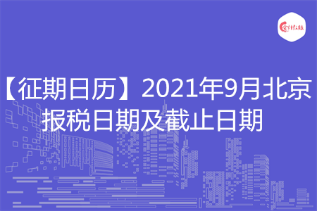 【征期日历】2021年9月北京报税日期及截止日期