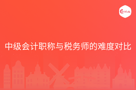 中级会计职称与税务师的难度对比