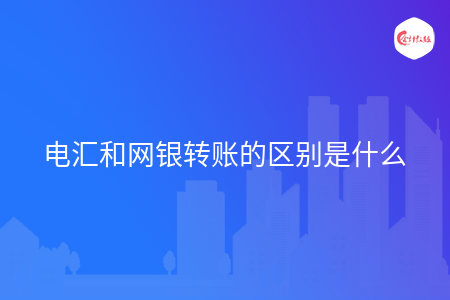 电汇和网银转账的区别是什么