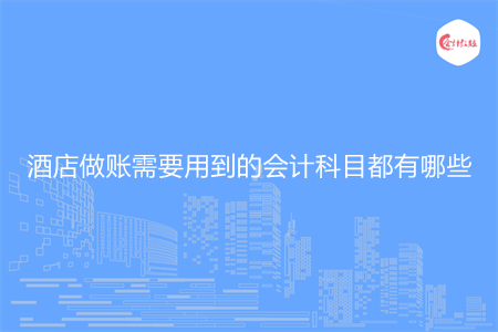 酒店做账需要用到的会计科目都有哪些