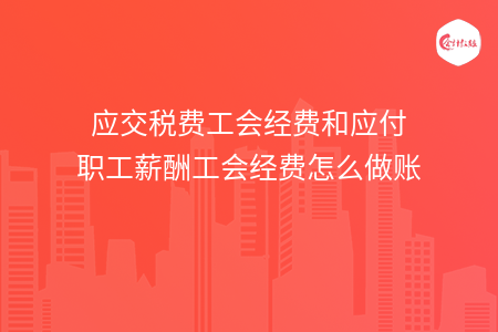 应交税费工会经费和应付职工薪酬工会经费怎么做账
