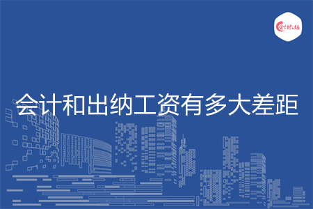 会计和出纳工资有多大差距