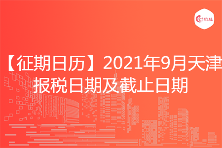 【征期日历】2021年9月天津报税日期及截止日期
